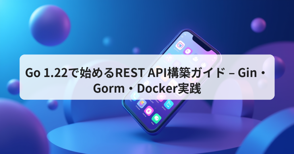 Go 1.22で始めるREST API構築ガイド – Gin・Gorm・Docker実践 - アプリの達人