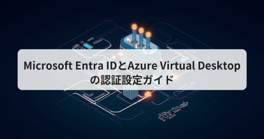 Microsoft Entra IDとAzure Virtual Desktopの認証設定ガイド - アプリの達人