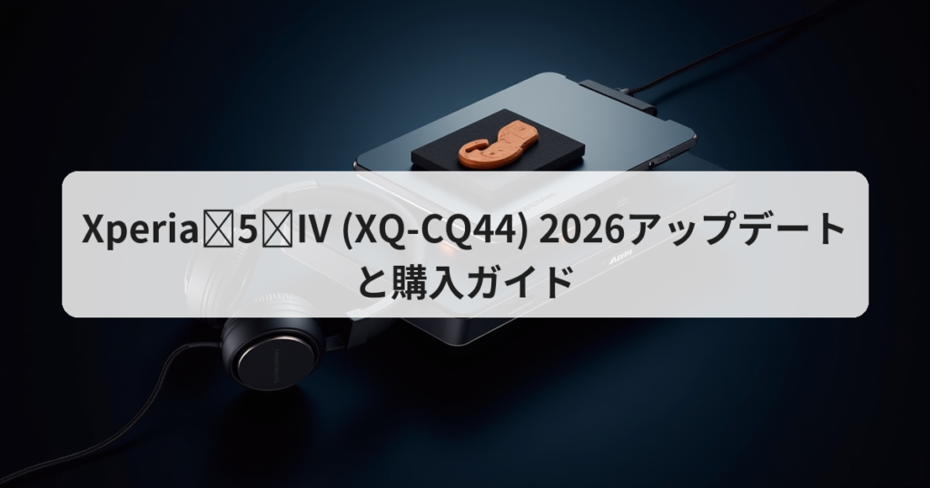 Xperia 5 IV (XQ-CQ44) 2026アップデートと購入ガイド - アプリの達人