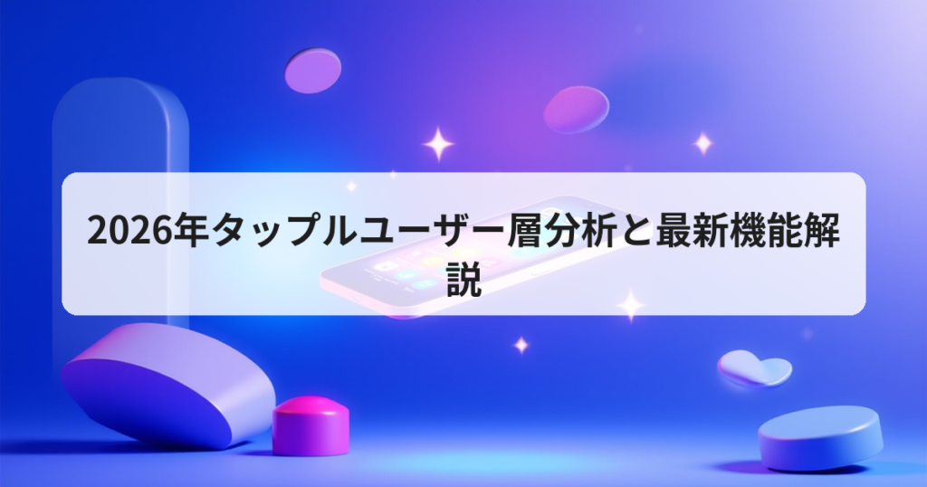 2026年タップルユーザー層分析と最新機能解説 - アプリの達人