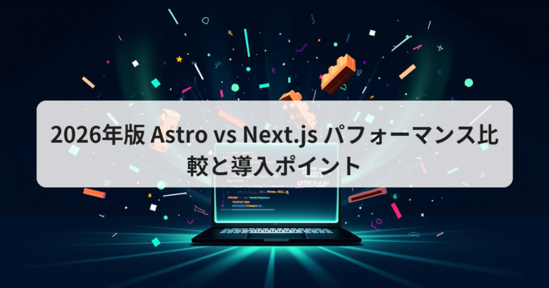 2026年版 Astro vs Next.js パフォーマンス比較と導入ポイント - アプリの達人