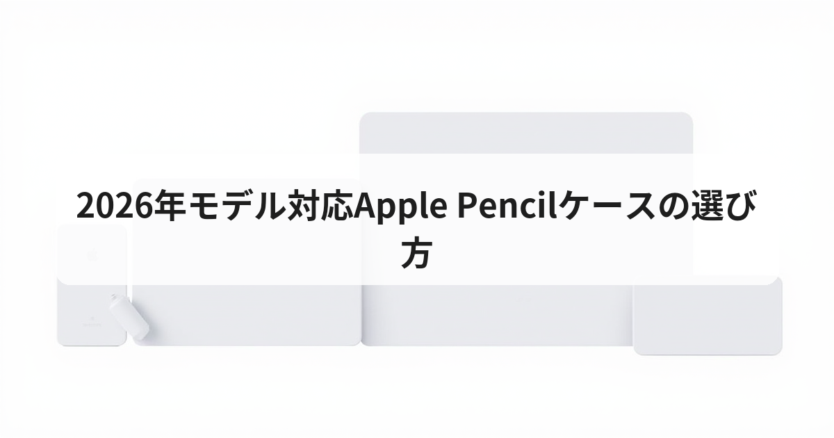 2026年モデル対応Apple Pencilケースの選び方 - アプリの達人