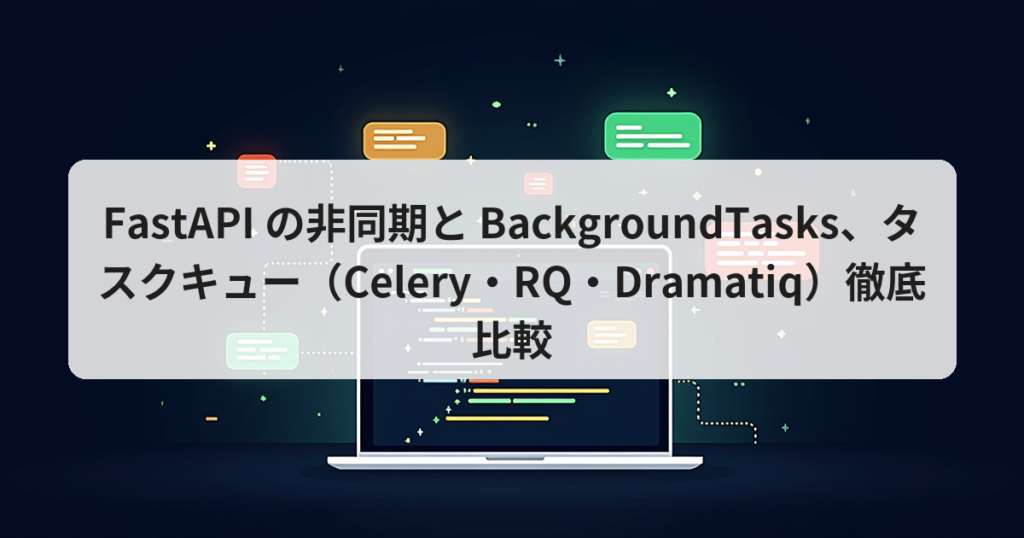 FastAPI の非同期と BackgroundTasks、タスクキュー（Celery・RQ・Dramatiq）徹底比較 - アプリの達人
